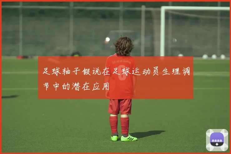 足球轴子假说在足球运动员生理调节中的潜在应用