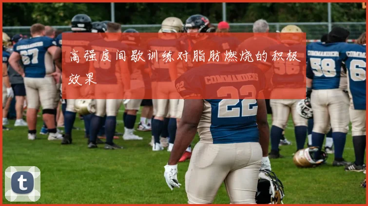 高强度间歇训练对脂肪燃烧的积极效果