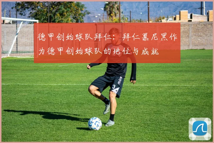 德甲创始球队拜仁：拜仁慕尼黑作为德甲创始球队的地位与成就