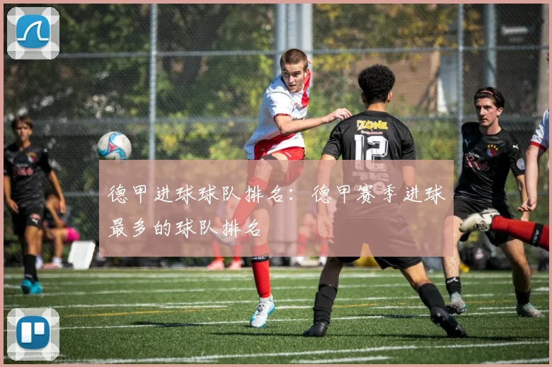德甲进球球队排名：德甲赛季进球最多的球队排名