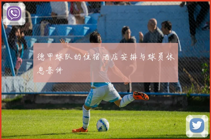 德甲球队的住宿酒店安排与球员休息条件