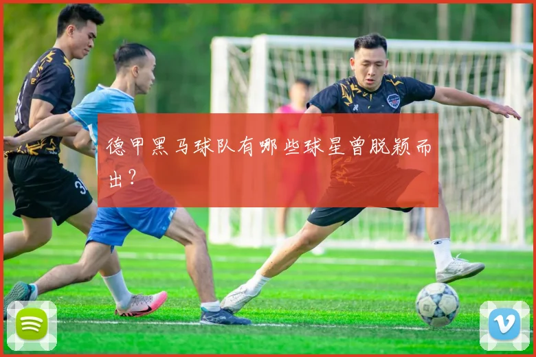 德甲黑马球队有哪些球星曾脱颖而出？