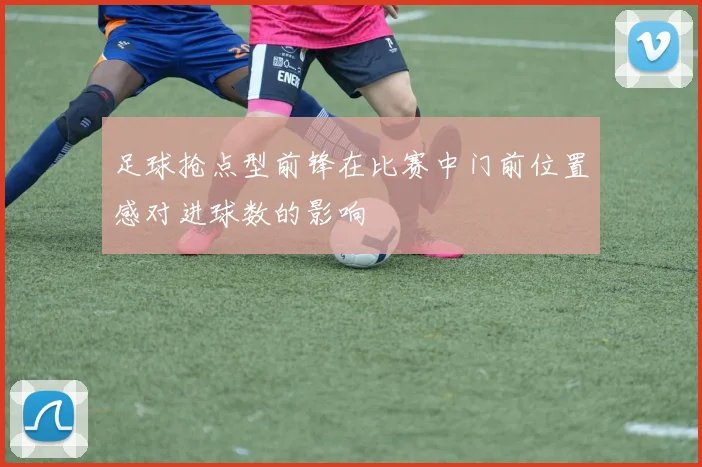 足球抢点型前锋在比赛中门前位置感对进球数的影响