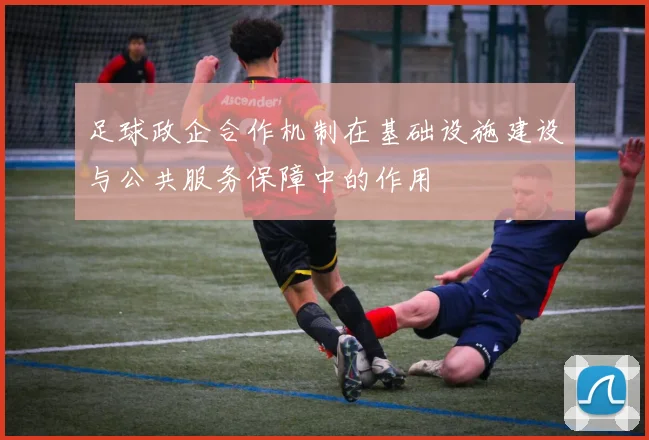 足球政企合作机制在基础设施建设与公共服务保障中的作用